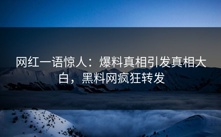 网红一语惊人：爆料真相引发真相大白，黑料网疯狂转发