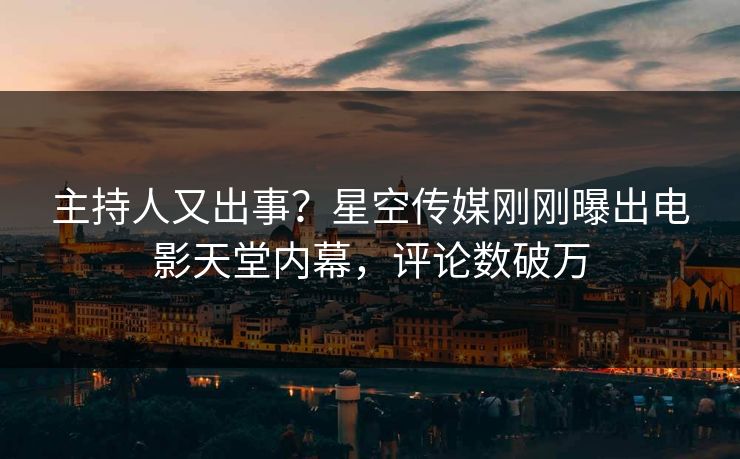 主持人又出事？星空传媒刚刚曝出电影天堂内幕，评论数破万
