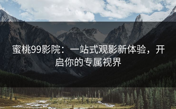 蜜桃99影院：一站式观影新体验，开启你的专属视界