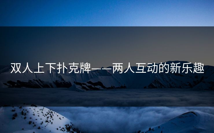 双人上下扑克牌——两人互动的新乐趣