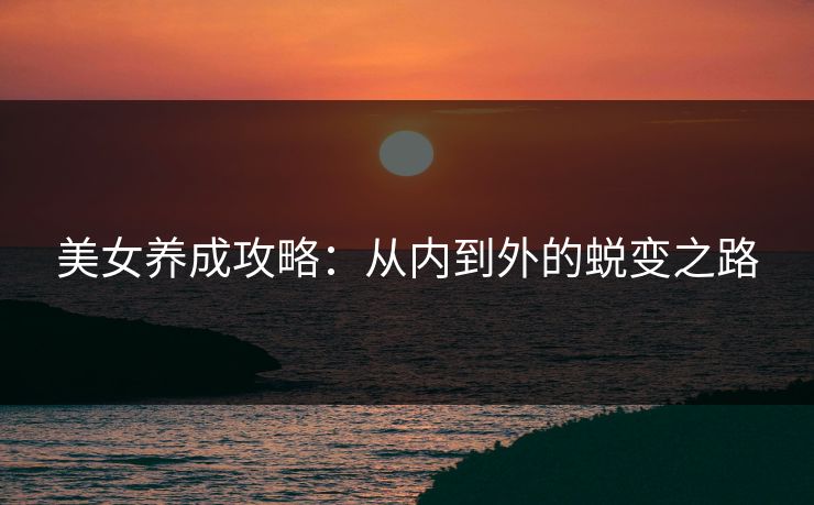 美女养成攻略：从内到外的蜕变之路