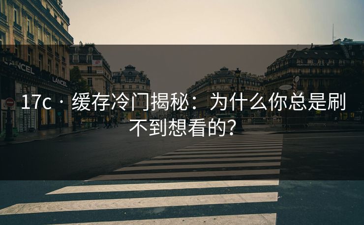 17c · 缓存冷门揭秘：为什么你总是刷不到想看的？
