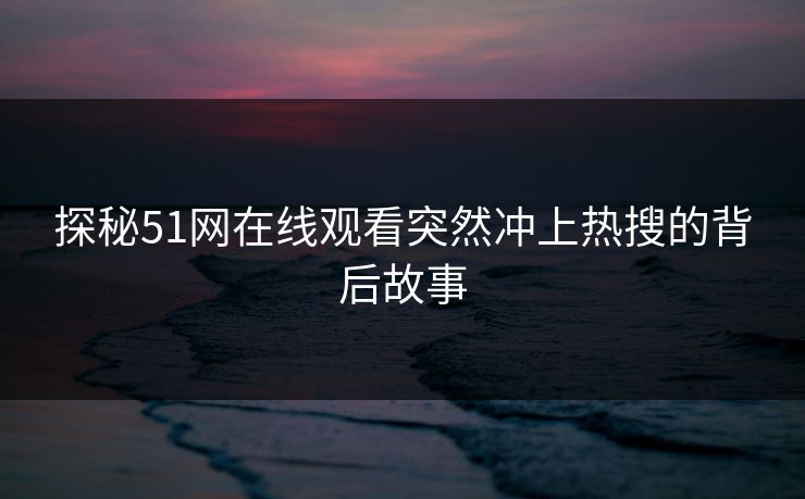 探秘51网在线观看突然冲上热搜的背后故事